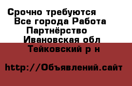Срочно требуются !!!! - Все города Работа » Партнёрство   . Ивановская обл.,Тейковский р-н